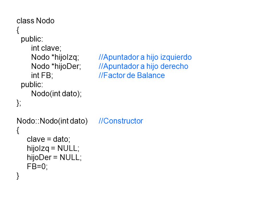 class Nodo { public: int clave; Nodo *hijoIzq; //Apuntador a hijo izquierdo. Nodo *hijoDer; //Apuntador a hijo derecho.