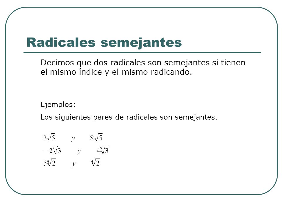 Radicales semejantes Decimos que dos radicales son semejantes si tienen el mismo índice y el mismo radicando.