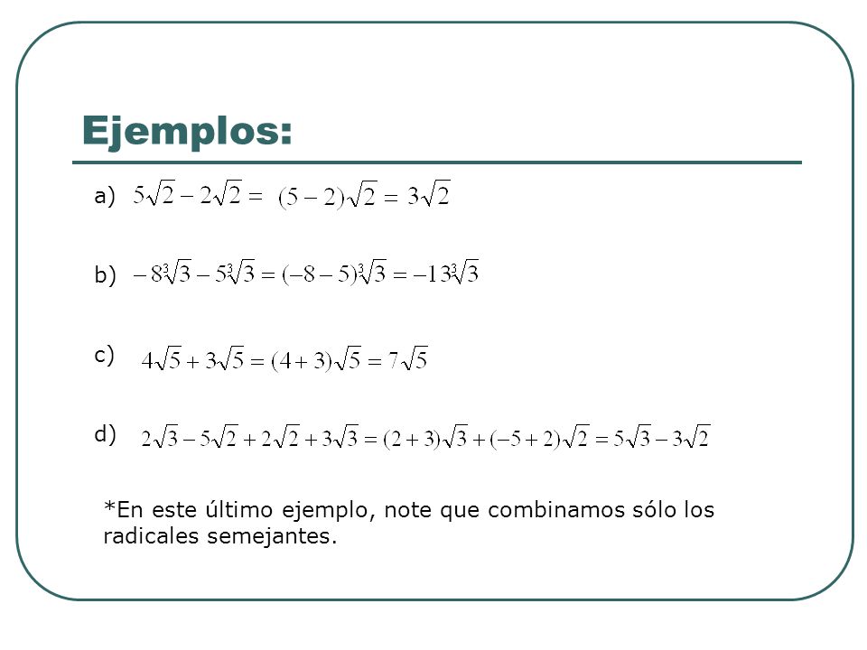 Ejemplos: a) b) c) d) *En este último ejemplo, note que combinamos sólo los radicales semejantes.