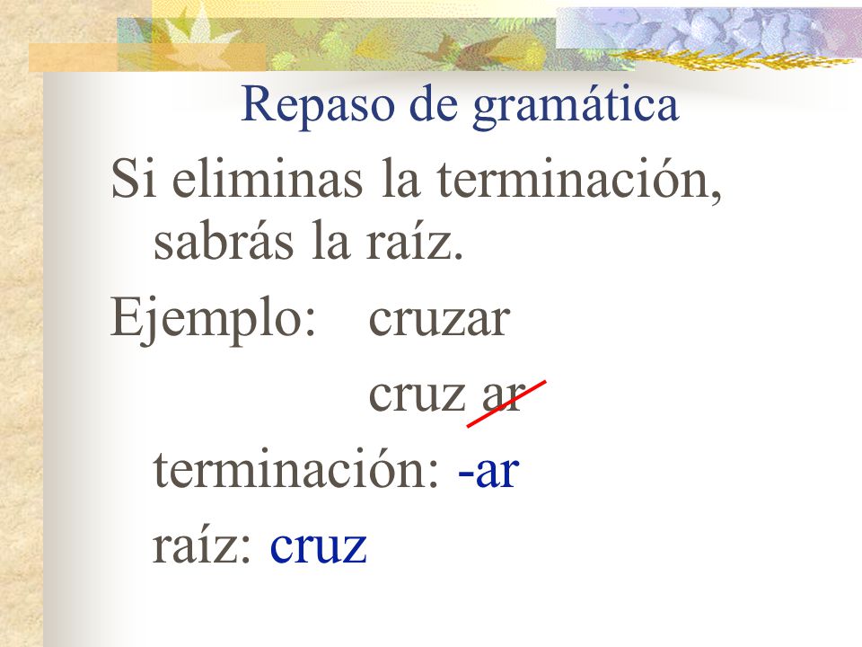 Si eliminas la terminación, sabrás la raíz. Ejemplo: cruzar cruz ar