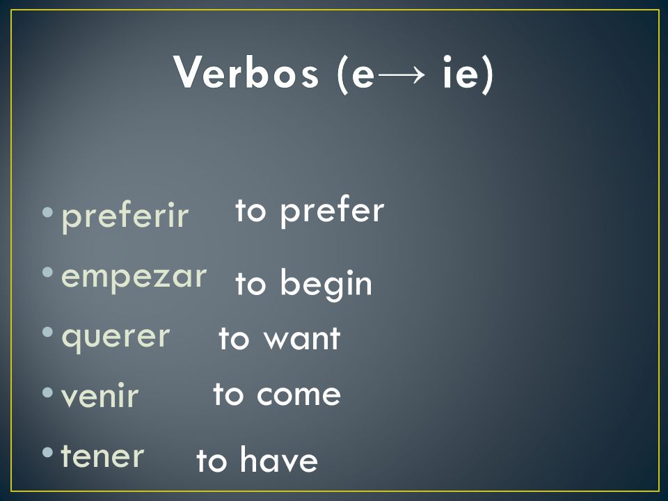 Verbos (e→ ie) to prefer preferir empezar querer to begin venir tener
