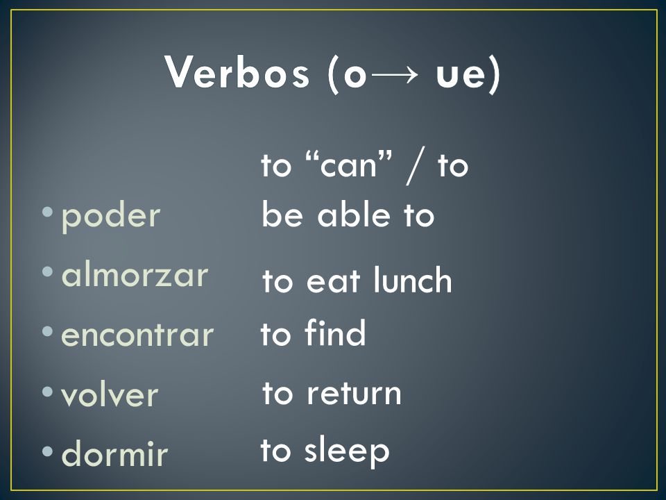 Verbos (o→ ue) to can / to be able to poder almorzar encontrar