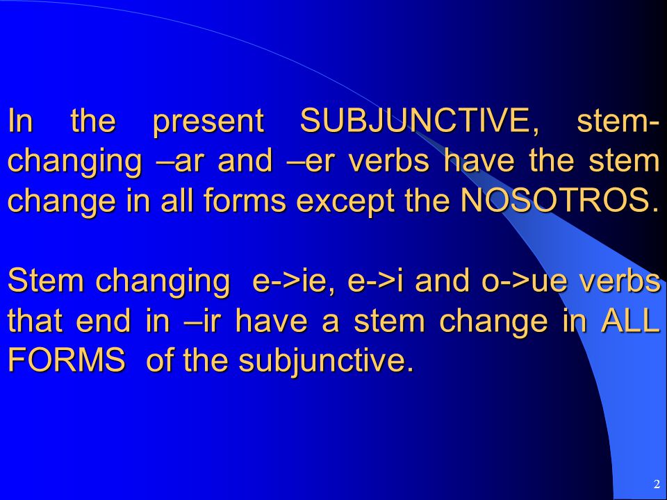 In the present SUBJUNCTIVE, stem-changing –ar and –er verbs have the stem change in all forms except the NOSOTROS.