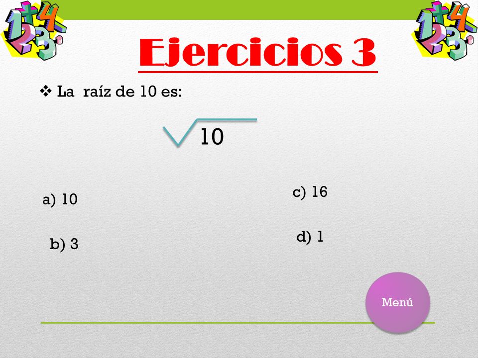 Ejercicios 3 La raíz de 10 es: 10 c) 16 a) 10 d) 1 b) 3 Menú