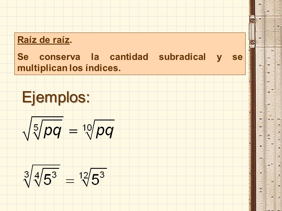 Raíz de raíz. Se conserva la cantidad subradical y se multiplican los índices. Ejemplos: