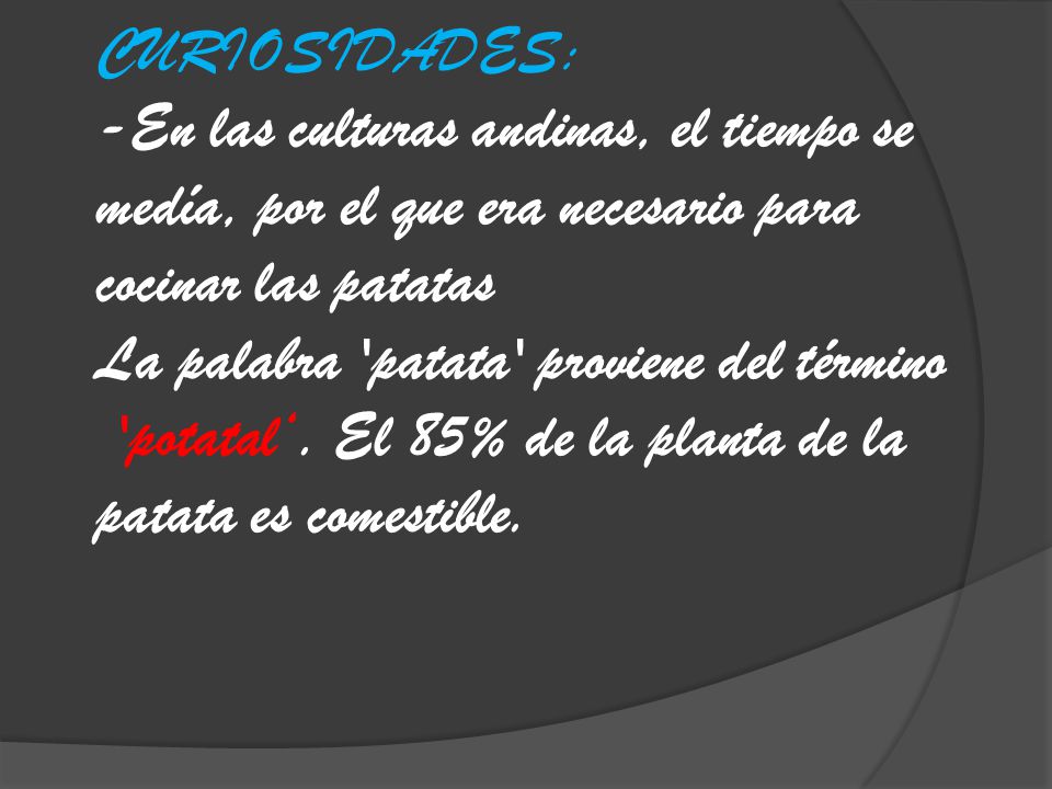 CURIOSIDADES: -En las culturas andinas, el tiempo se medía, por el que era necesario para cocinar las patatas La palabra patata proviene del término potatal‘.