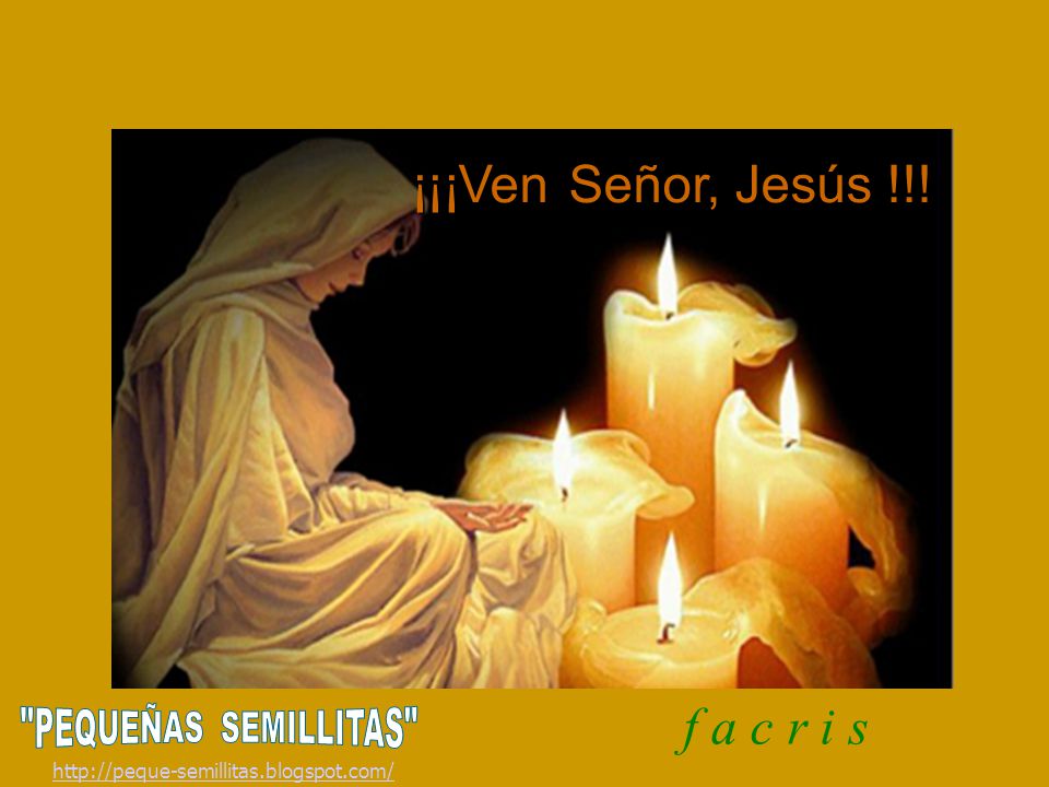 ¡¡¡Ven Señor, Jesús !!! f a c r i s PEQUEÑAS SEMILLITAS