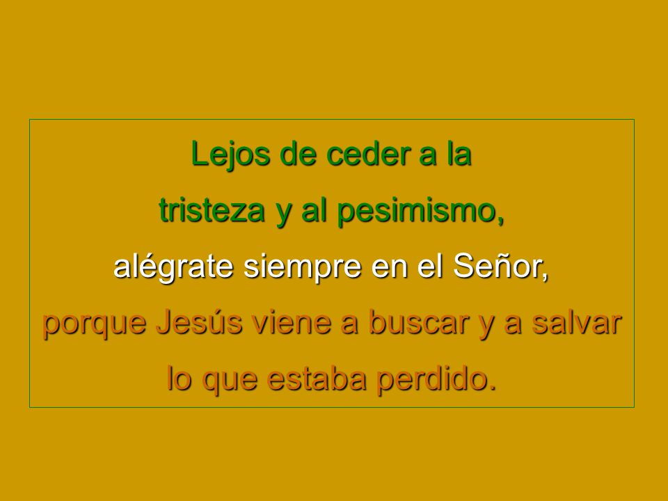 tristeza y al pesimismo, alégrate siempre en el Señor,