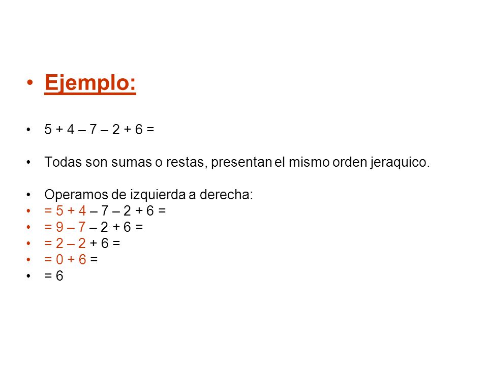 Ejemplo: – 7 – = Todas son sumas o restas, presentan el mismo orden jeraquico. Operamos de izquierda a derecha: