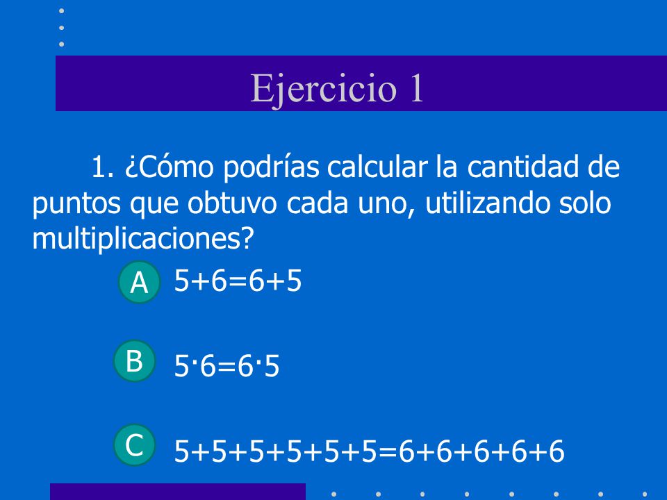 Ejercicio 1 1. ¿Cómo podrías calcular la cantidad de puntos que obtuvo cada uno, utilizando solo multiplicaciones