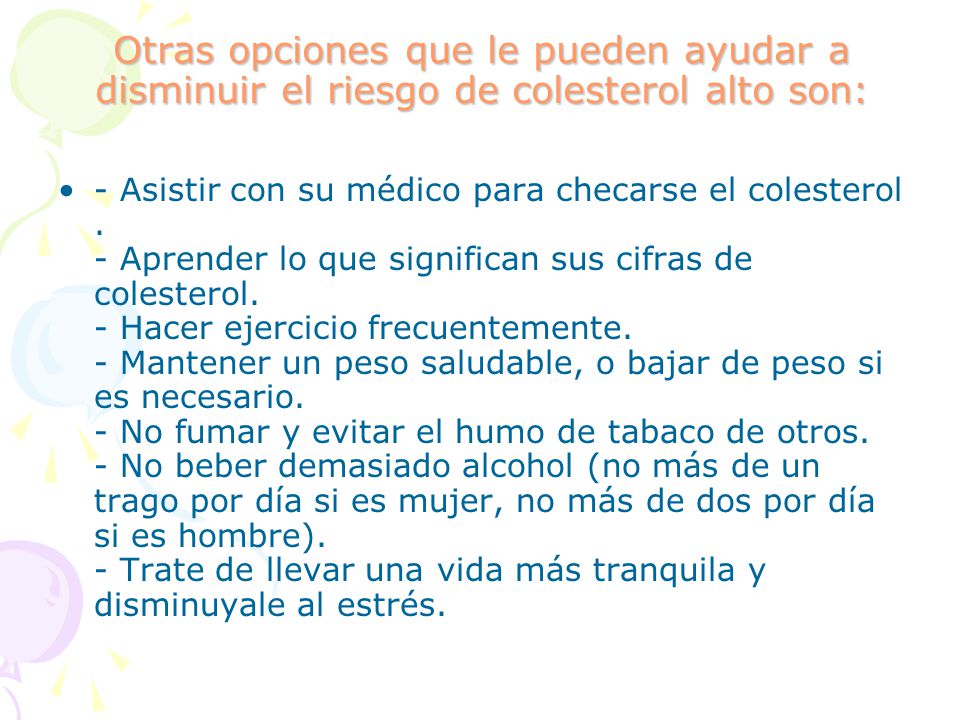 Otras opciones que le pueden ayudar a disminuir el riesgo de colesterol alto son: