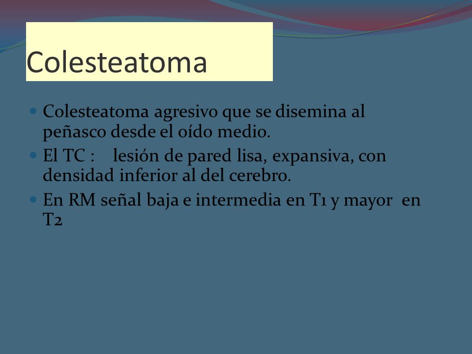 Colesteatoma Colesteatoma agresivo que se disemina al peñasco desde el oído medio.