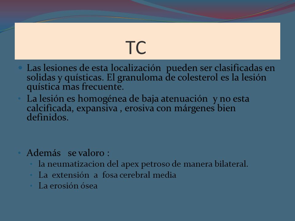 TC Las lesiones de esta localización pueden ser clasificadas en solidas y quísticas. El granuloma de colesterol es la lesión quística mas frecuente.