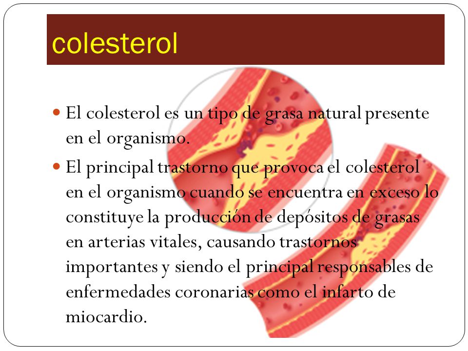 colesterol El colesterol es un tipo de grasa natural presente en el organismo.