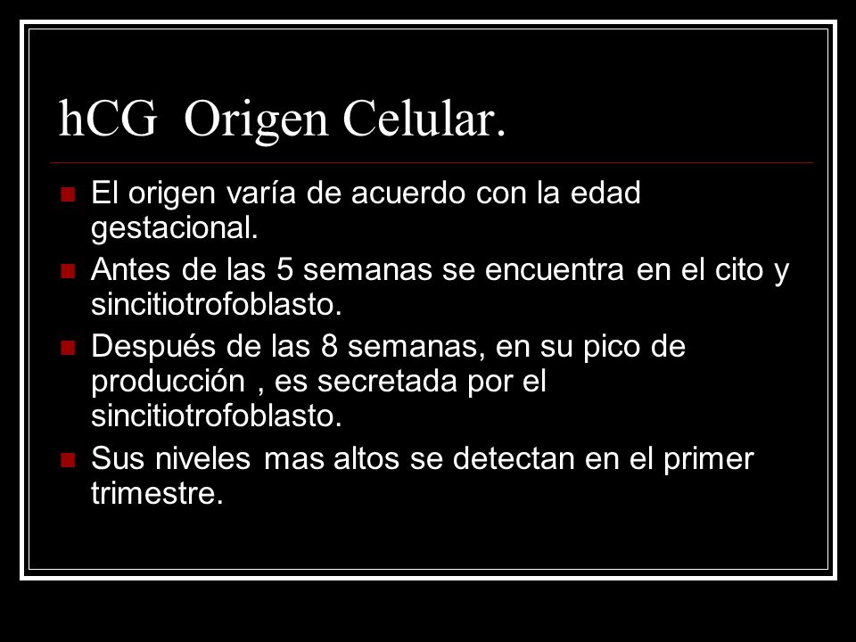 hCG Origen Celular. El origen varía de acuerdo con la edad gestacional. Antes de las 5 semanas se encuentra en el cito y sincitiotrofoblasto.
