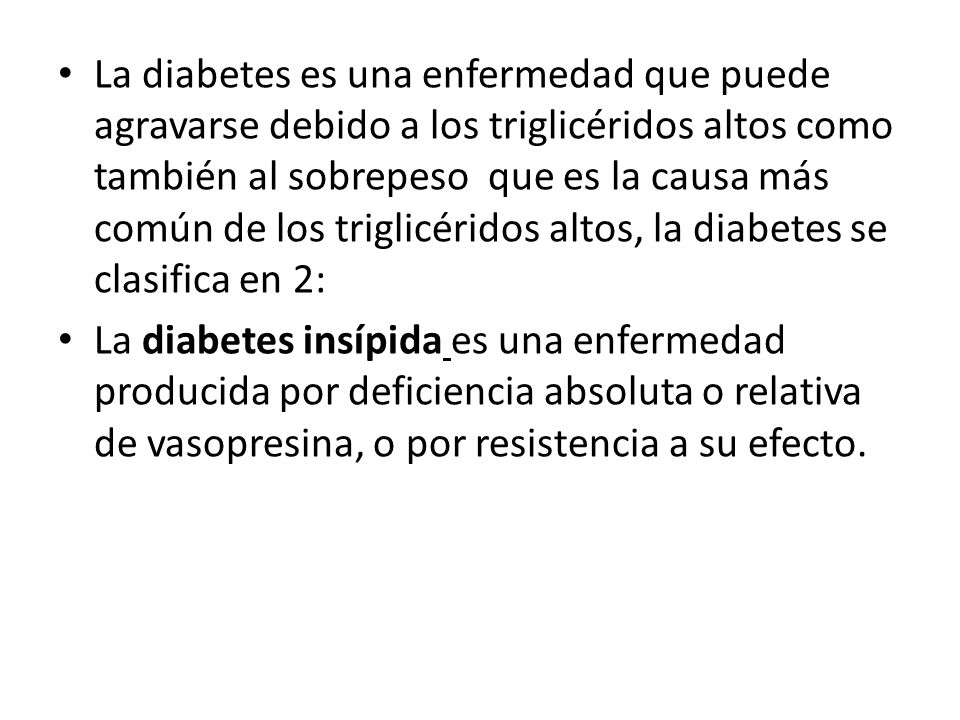 La diabetes es una enfermedad que puede agravarse debido a los triglicéridos altos como también al sobrepeso que es la causa más común de los triglicéridos altos, la diabetes se clasifica en 2: