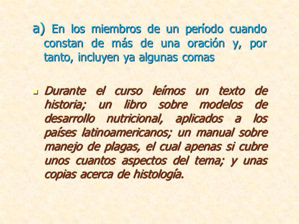 a) En los miembros de un período cuando constan de más de una oración y, por tanto, incluyen ya algunas comas