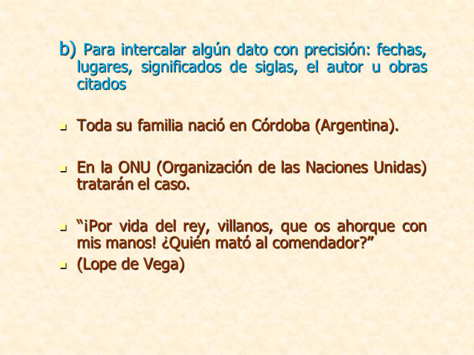 b) Para intercalar algún dato con precisión: fechas, lugares, significados de siglas, el autor u obras citados