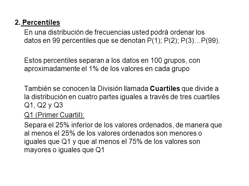 2. Percentiles En una distribución de frecuencias usted podrá ordenar los datos en 99 percentiles que se denotan P(1); P(2); P(3)…P(99).