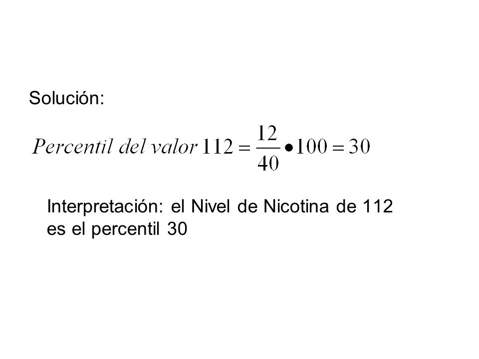 Solución: Interpretación: el Nivel de Nicotina de 112 es el percentil 30