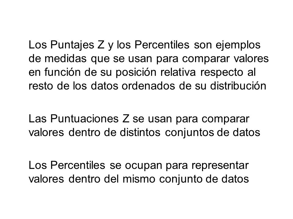 Los Puntajes Z y los Percentiles son ejemplos de medidas que se usan para comparar valores en función de su posición relativa respecto al resto de los datos ordenados de su distribución
