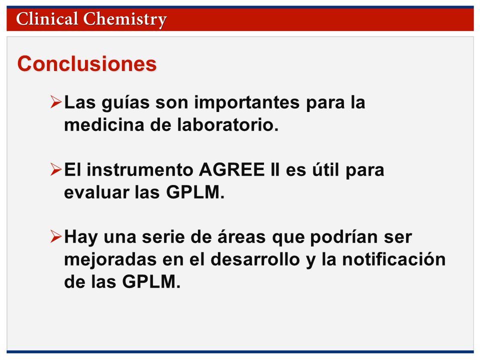 Conclusiones Las guías son importantes para la medicina de laboratorio. El instrumento AGREE II es útil para evaluar las GPLM.