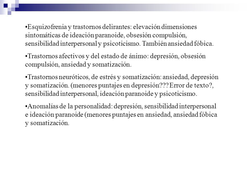Esquizofrenia y trastornos delirantes: elevación dimensiones sintomáticas de ideación paranoide, obsesión compulsión, sensibilidad interpersonal y psicoticismo. También ansiedad fóbica.