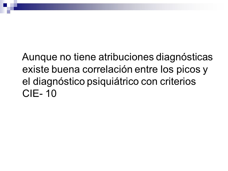 Aunque no tiene atribuciones diagnósticas existe buena correlación entre los picos y el diagnóstico psiquiátrico con criterios CIE- 10
