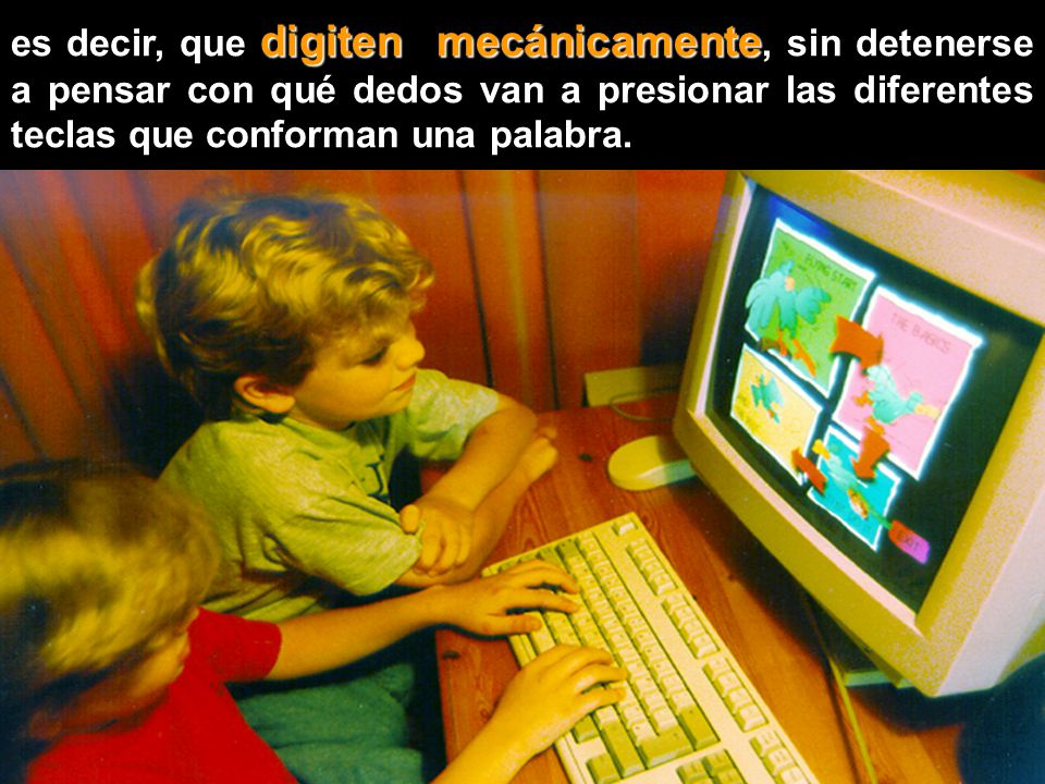 es decir, que digiten mecánicamente, sin detenerse a pensar con qué dedos van a presionar las diferentes teclas que conforman una palabra.