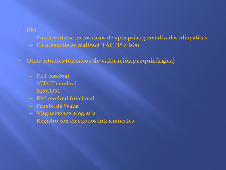 RM Puede evitarse en los casos de epilepsias generalizadas idiopáticas. En urgencias se realizará TAC (1ª crisis)