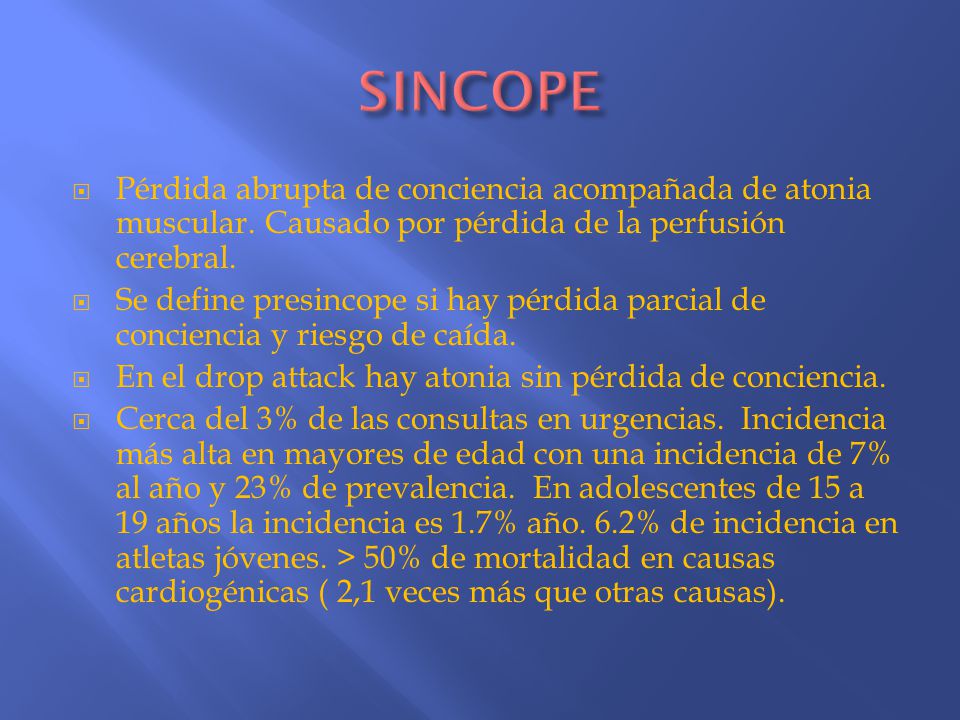 SINCOPE Pérdida abrupta de conciencia acompañada de atonia muscular. Causado por pérdida de la perfusión cerebral.