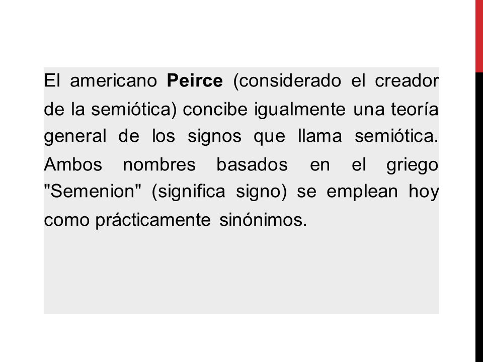 El americano Peirce (considerado el creador de la semiótica) concibe igualmente una teoría general de los signos que llama semiótica.