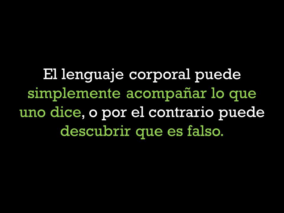 El lenguaje corporal puede simplemente acompañar lo que uno dice, o por el contrario puede descubrir que es falso.