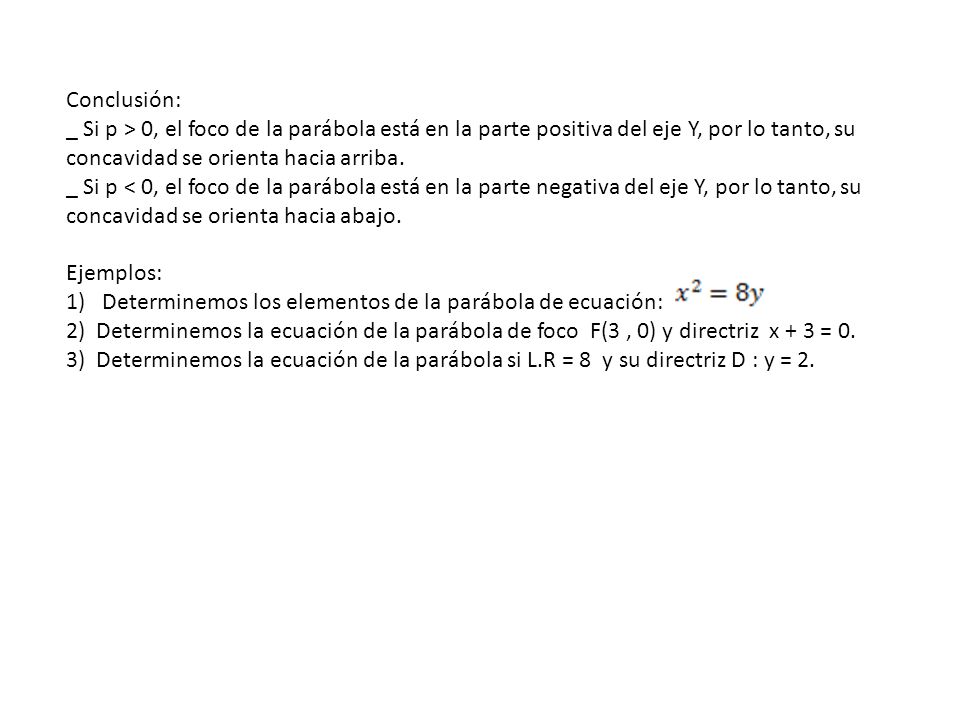 Conclusión: _ Si p > 0, el foco de la parábola está en la parte positiva del eje Y, por lo tanto, su concavidad se orienta hacia arriba.