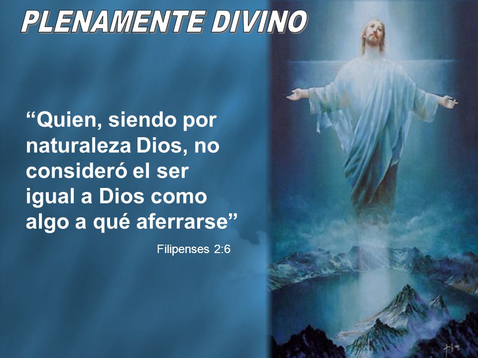 PLENAMENTE DIVINO Quien, siendo por naturaleza Dios, no consideró el ser igual a Dios como algo a qué aferrarse