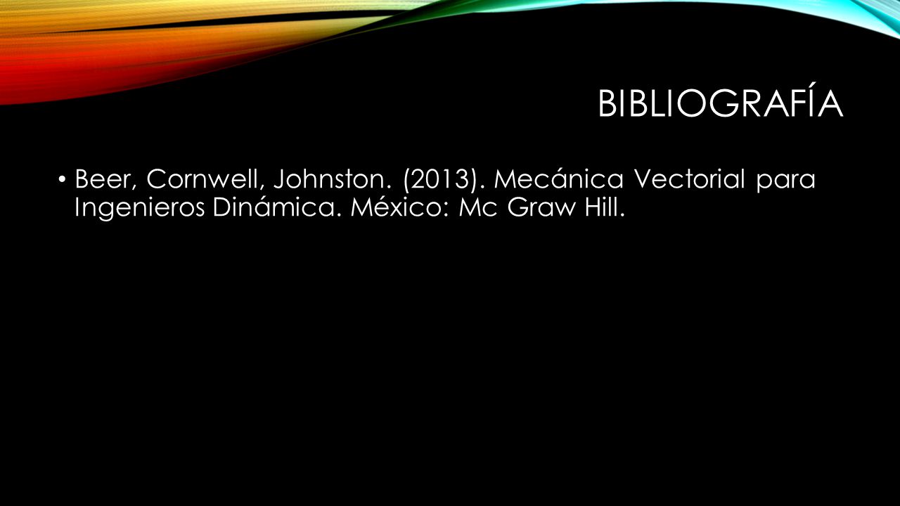 Bibliografía Beer, Cornwell, Johnston. (2013). Mecánica Vectorial para Ingenieros Dinámica.