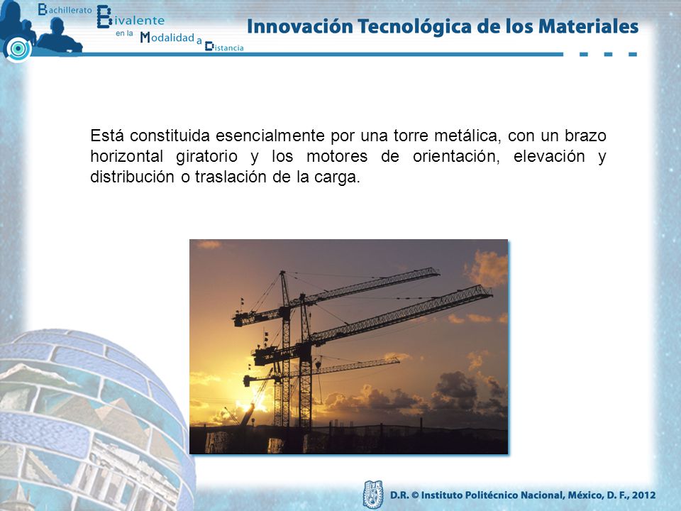 Está constituida esencialmente por una torre metálica, con un brazo horizontal giratorio y los motores de orientación, elevación y distribución o traslación de la carga.