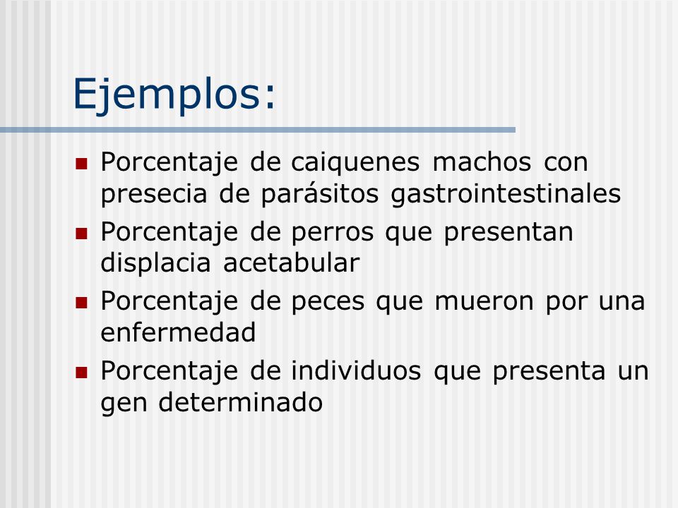 Ejemplos: Porcentaje de caiquenes machos con presecia de parásitos gastrointestinales. Porcentaje de perros que presentan displacia acetabular.