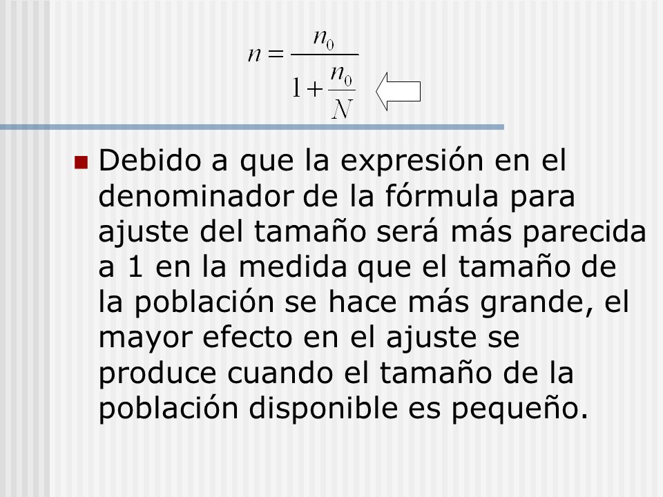 Debido a que la expresión en el denominador de la fórmula para ajuste del tamaño será más parecida a 1 en la medida que el tamaño de la población se hace más grande, el mayor efecto en el ajuste se produce cuando el tamaño de la población disponible es pequeño.