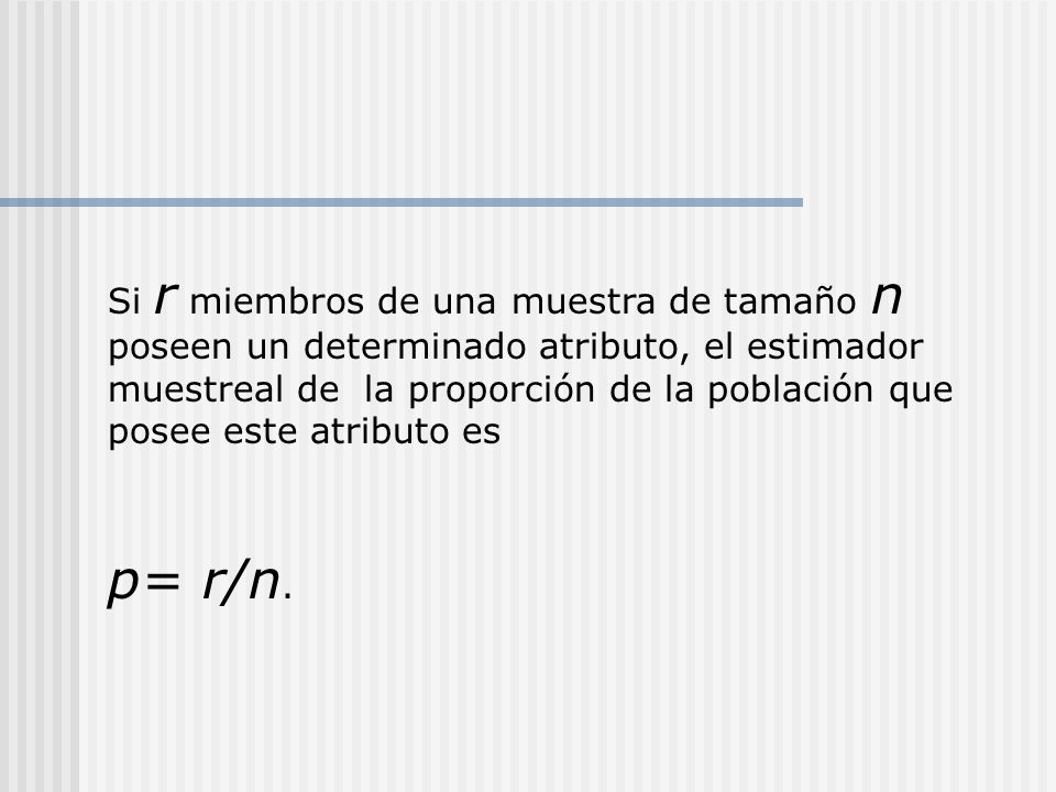 Si r miembros de una muestra de tamaño n poseen un determinado atributo, el estimador muestreal de la proporción de la población que posee este atributo es