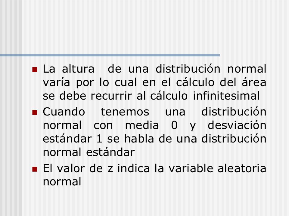 La altura de una distribución normal varía por lo cual en el cálculo del área se debe recurrir al cálculo infinitesimal