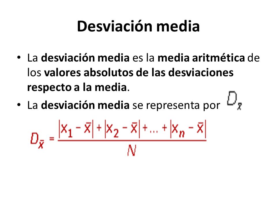 Desviación media La desviación media es la media aritmética de los valores absolutos de las desviaciones respecto a la media.