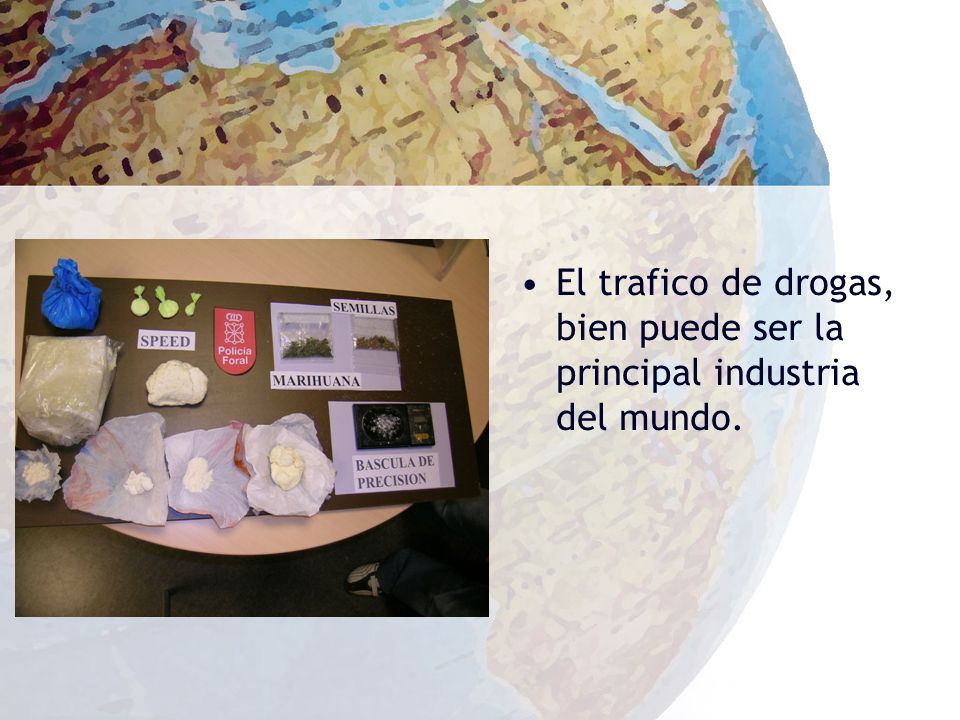 El trafico de drogas, bien puede ser la principal industria del mundo.
