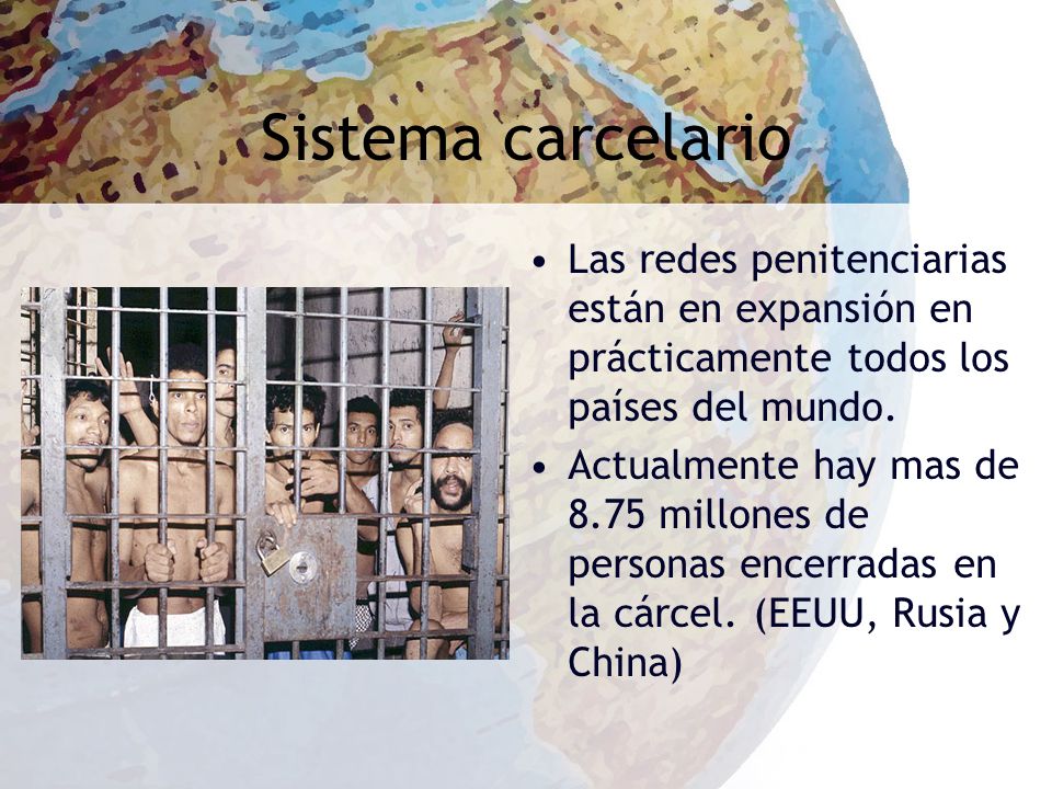 Sistema carcelario Las redes penitenciarias están en expansión en prácticamente todos los países del mundo.