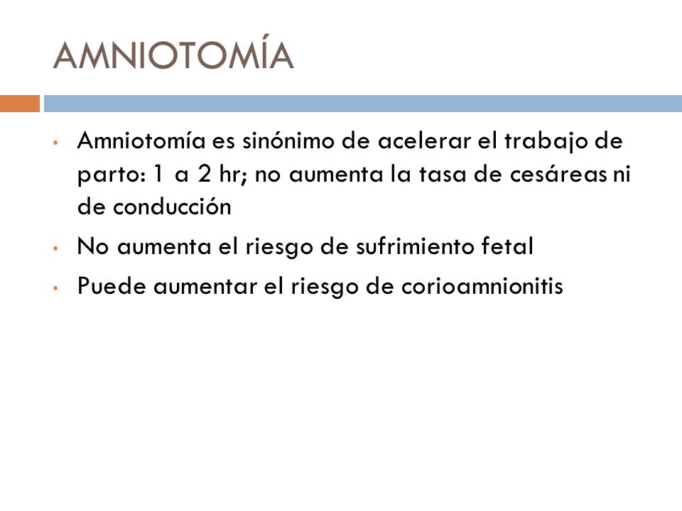 AMNIOTOMÍA Amniotomía es sinónimo de acelerar el trabajo de parto: 1 a 2 hr; no aumenta la tasa de cesáreas ni de conducción.