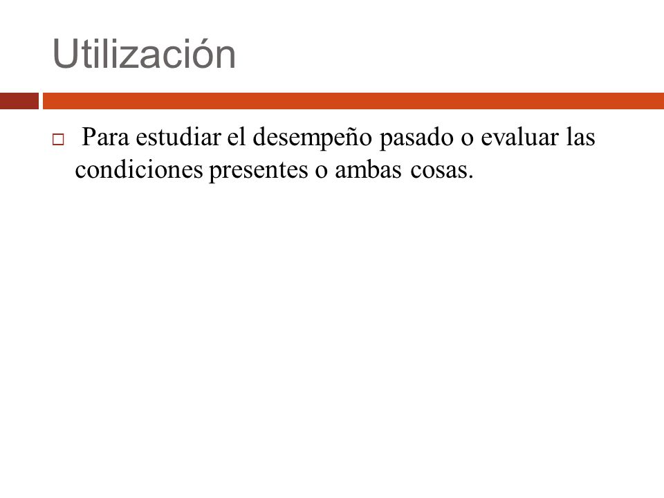 Utilización Para estudiar el desempeño pasado o evaluar las condiciones presentes o ambas cosas.
