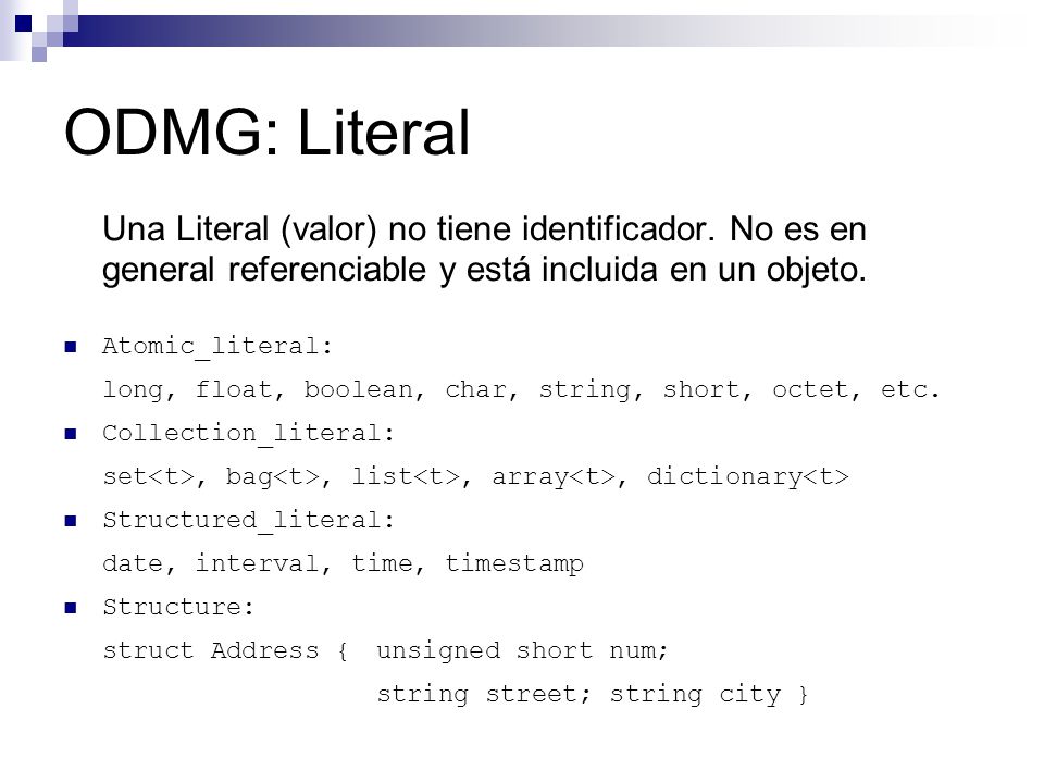 ODMG: Literal Una Literal (valor) no tiene identificador. No es en general referenciable y está incluida en un objeto.