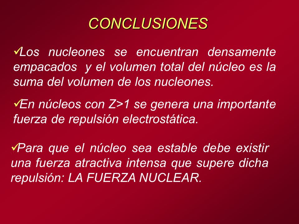 CONCLUSIONES Los nucleones se encuentran densamente empacados y el volumen total del núcleo es la suma del volumen de los nucleones.