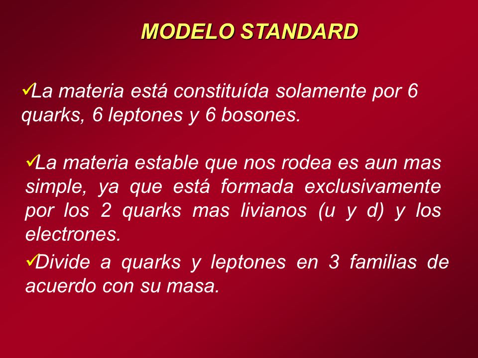 MODELO STANDARD La materia está constituída solamente por 6 quarks, 6 leptones y 6 bosones.