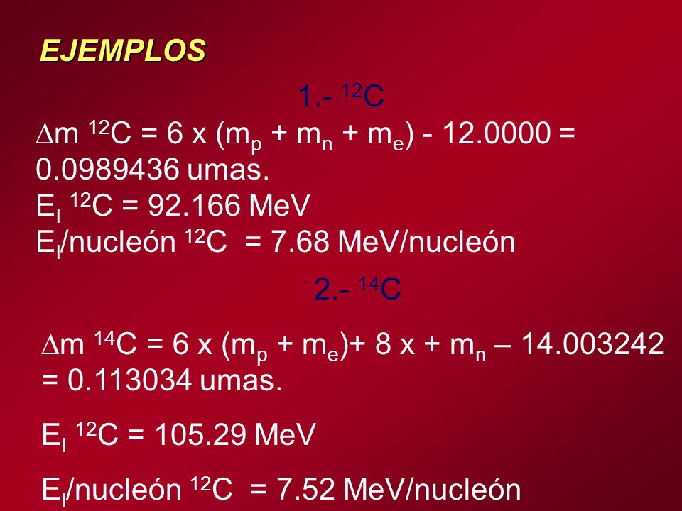 EJEMPLOS C. m 12C = 6 x (mp + mn + me) = umas. El 12C = MeV. El/nucleón 12C = 7.68 MeV/nucleón.